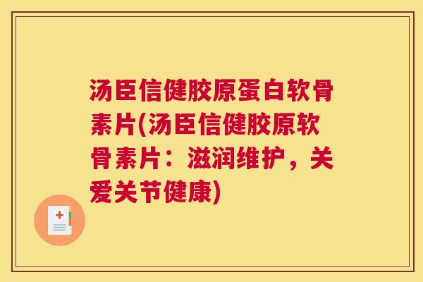 汤臣信健胶原蛋白软骨素片(汤臣信健胶原软骨素片：滋润维护，关爱关节健康)