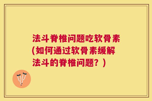 法斗脊椎问题吃软骨素(如何通过软骨素缓解法斗的脊椎问题?)