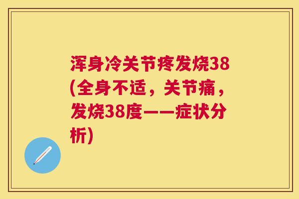 浑身冷关节疼发烧38(全身不适,关节痛,发烧38度——症状分析)