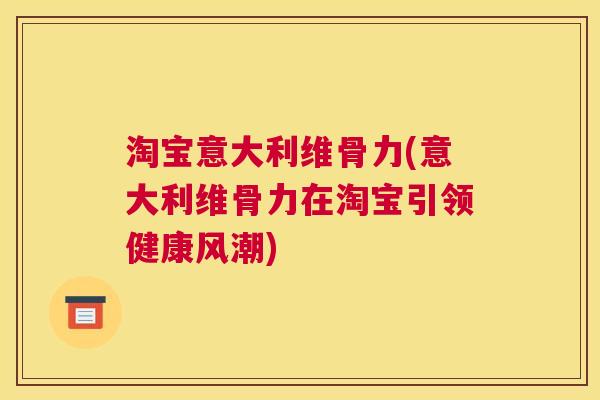 淘宝意大利维骨力(意大利维骨力在淘宝引领健康风潮)
