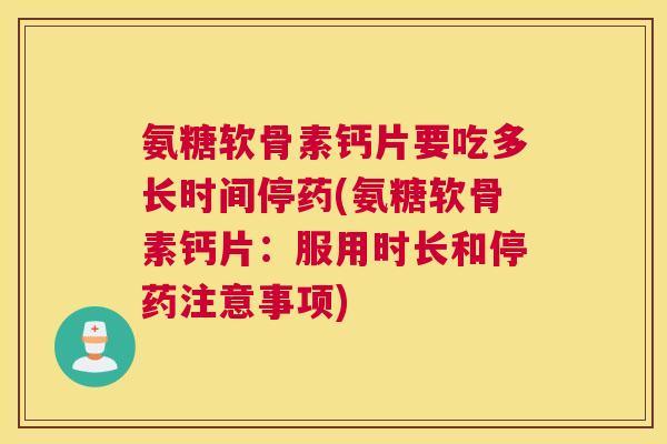 氨糖软骨素钙片要吃多长时间停药(氨糖软骨素钙片:服用时长和停药注意事项)