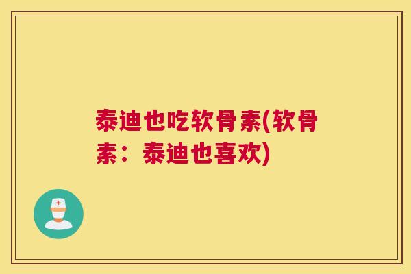 泰迪也吃软骨素(软骨素:泰迪也喜欢)