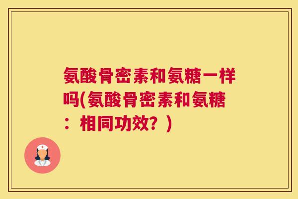 氨酸骨密素和氨糖一样吗(氨酸骨密素和氨糖:相同功效?)