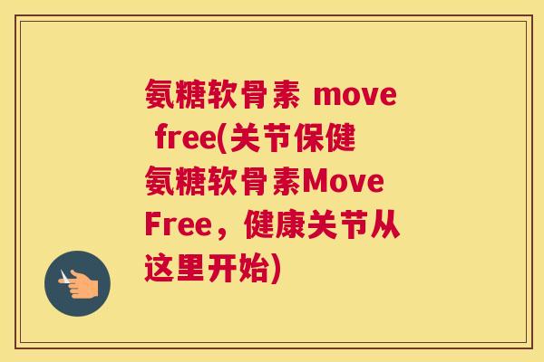 氨糖软骨素 move free(关节保健氨糖软骨素Move Free,健康关节从这里开始)