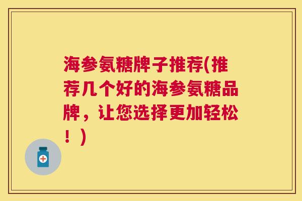 海参氨糖牌子推荐(推荐几个好的海参氨糖品牌,让您选择更加轻松!)