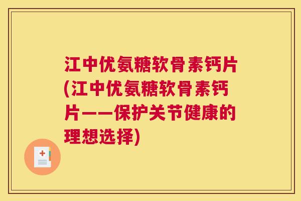 江中优氨糖软骨素钙片(江中优氨糖软骨素钙片——保护关节健康的理想选择) 江中优氨糖软骨素钙片(江中优氨糖软骨素钙片——保护关节健康的理想选择)