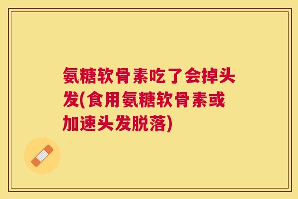 氨糖软骨素吃了会掉头发(食用氨糖软骨素或加速头发脱落)