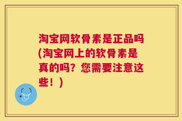 淘宝网软骨素是正品吗(淘宝网上的软骨素是真的吗?您需要注意这些!)
