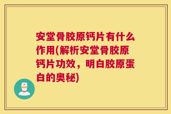 安堂骨胶原钙片有什么作用(解析安堂骨胶原钙片功效,明白胶原蛋白的奥秘)