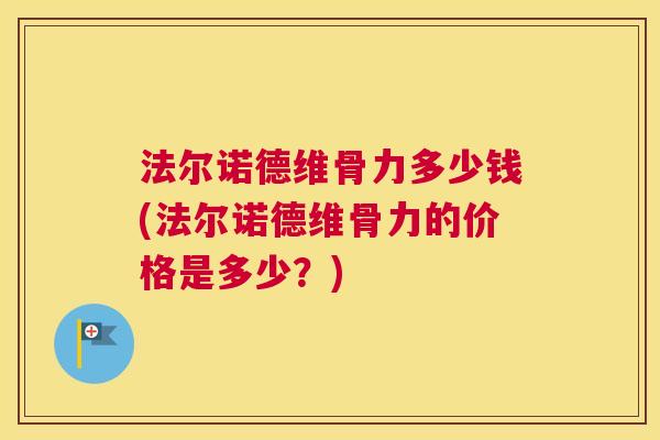 法尔诺德维骨力多少钱(法尔诺德维骨力的价格是多少？)
