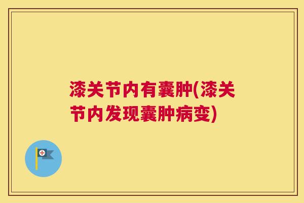 漆关节内有囊肿(漆关节内发现囊肿病变)