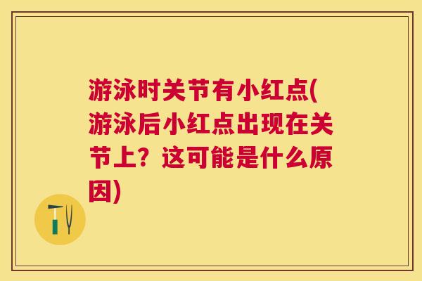 游泳时关节有小红点(游泳后小红点出现在关节上?这可能是什么原因)