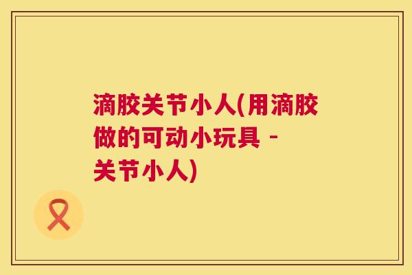 滴胶关节小人(用滴胶做的可动小玩具 - 关节小人)
