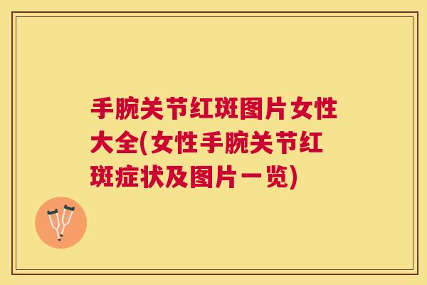 手腕关节红斑图片女性大全(女性手腕关节红斑症状及图片一览)