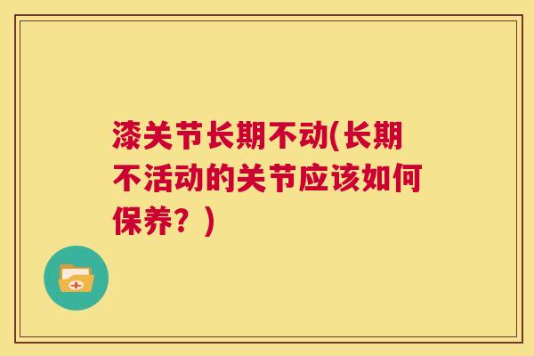 漆关节长期不动(长期不活动的关节应该如何保养?)