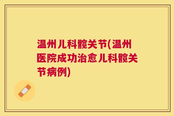 温州儿科髋关节(温州医院成功治愈儿科髋关节病例)