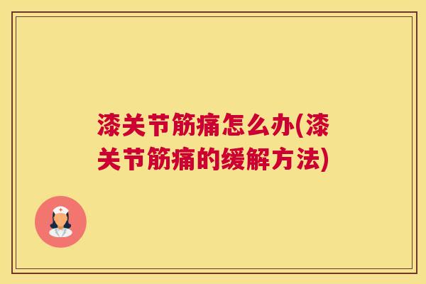 漆关节筋痛怎么办(漆关节筋痛的缓解方法)