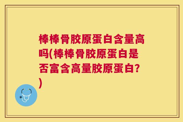 棒棒骨胶原蛋白含量高吗(棒棒骨胶原蛋白是否富含高量胶原蛋白？)