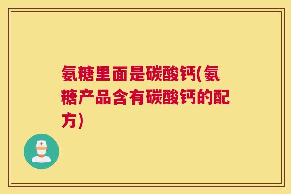 氨糖里面是碳酸钙(氨糖产品含有碳酸钙的配方)
