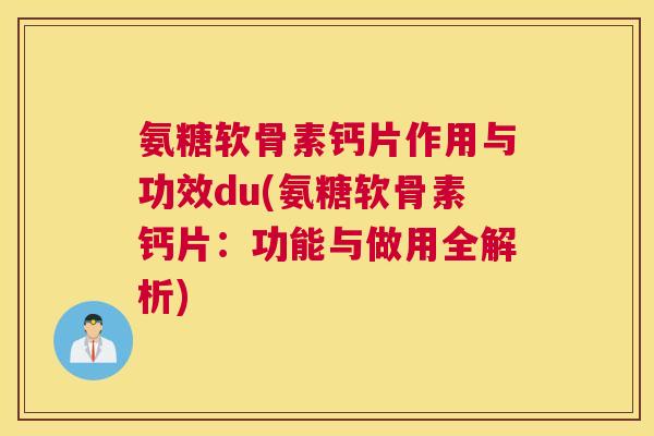 氨糖软骨素钙片作用与功效du(氨糖软骨素钙片:功能与做用全解析)