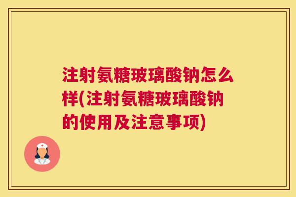注射氨糖玻璃酸钠怎么样(注射氨糖玻璃酸钠的使用及注意事项)