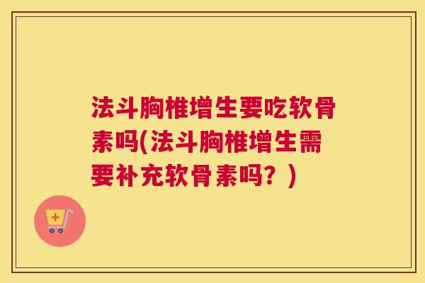 法斗胸椎增生要吃软骨素吗(法斗胸椎增生需要补充软骨素吗?)