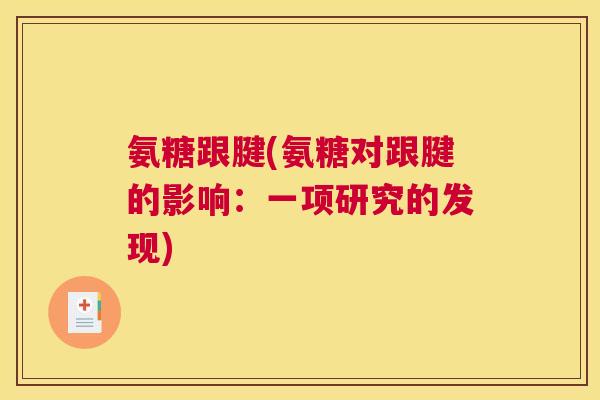 氨糖跟腱(氨糖对跟腱的影响:一项研究的发现)