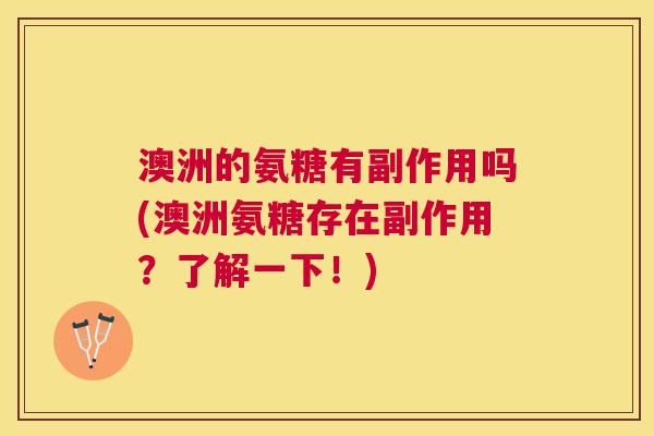 澳洲的氨糖有副作用吗(澳洲氨糖存在副作用?了解一下!)