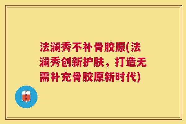 法澜秀不补骨胶原(法澜秀创新护肤,打造无需补充骨胶原新时代)