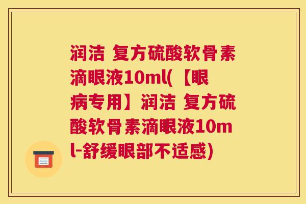润洁 复方硫酸软骨素滴眼液10ml(【眼专用】润洁 复方硫酸软骨素滴眼液10ml-舒缓眼部不适感) 润洁 复方硫酸软骨素滴眼液10ml(【眼专用】润洁 复方硫酸软骨素滴眼液10ml-舒缓眼部不适感)