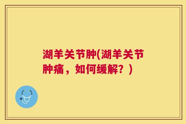 湖羊关节肿(湖羊关节肿痛,如何缓解?) 湖羊关节肿(湖羊关节肿痛,如何缓解?)