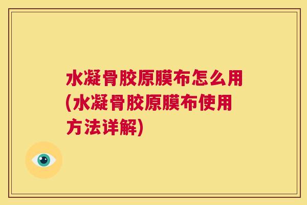 水凝骨胶原膜布怎么用(水凝骨胶原膜布使用方法详解) 水凝骨胶原膜布怎么用(水凝骨胶原膜布使用方法详解)