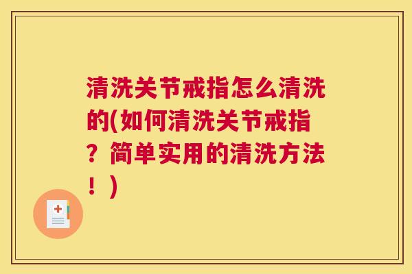 清洗关节戒指怎么清洗的(如何清洗关节戒指?简单实用的清洗方法!) 清洗关节戒指怎么清洗的(如何清洗关节戒指?简单实用的清洗方法!)