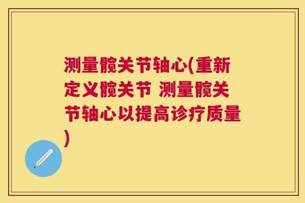 测量髋关节轴心(重新定义髋关节 测量髋关节轴心以提高诊疗质量) 测量髋关节轴心(重新定义髋关节 测量髋关节轴心以提高诊疗质量)