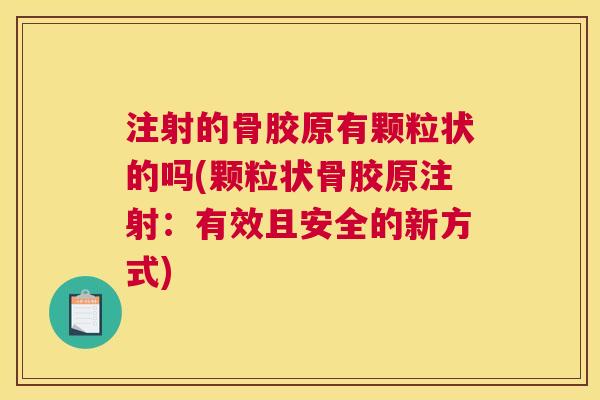 注射的骨胶原有颗粒状的吗(颗粒状骨胶原注射:有效且安全的新方式)