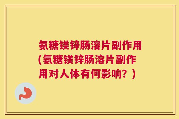 氨糖镁锌肠溶片副作用(氨糖镁锌肠溶片副作用对人体有何影响?) 氨糖镁锌肠溶片副作用(氨糖镁锌肠溶片副作用对人体有何影响?)