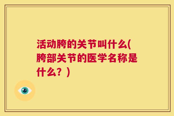 活动胯的关节叫什么(胯部关节的医学名称是什么？)