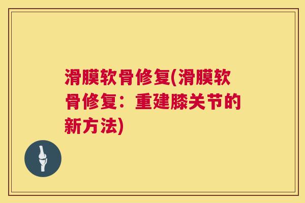 滑膜软骨修复(滑膜软骨修复:重建膝关节的新方法)