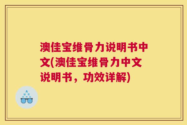 澳佳宝维骨力说明书中文(澳佳宝维骨力中文说明书,功效详解)