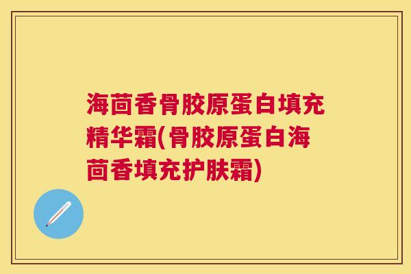 海茴香骨胶原蛋白填充精华霜(骨胶原蛋白海茴香填充护肤霜) 海茴香骨胶原蛋白填充精华霜(骨胶原蛋白海茴香填充护肤霜)