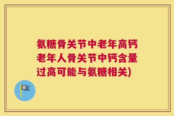 氨糖骨关节中老年高钙老年人骨关节中钙含量过高可能与氨糖相关) 氨糖骨关节中老年高钙老年人骨关节中钙含量过高可能与氨糖相关)
