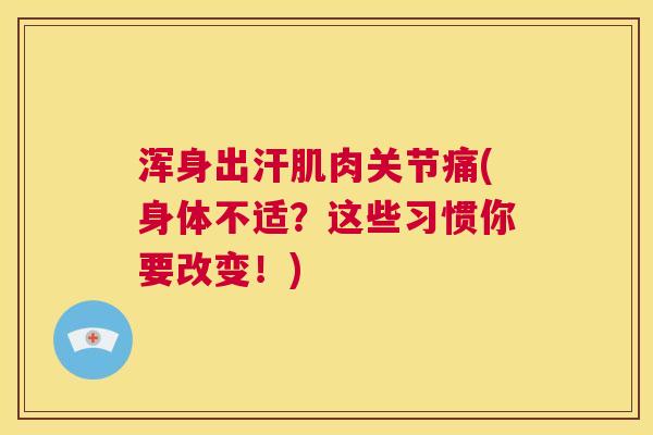 浑身出汗肌肉关节痛(身体不适?这些习惯你要改变!)