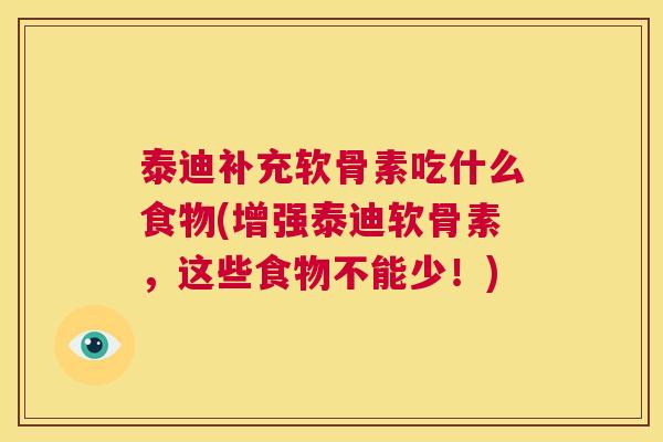 泰迪补充软骨素吃什么食物(增强泰迪软骨素,这些食物不能少!)
