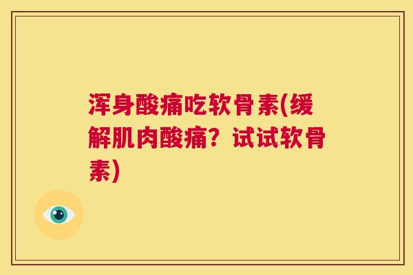 浑身酸痛吃软骨素(缓解肌肉酸痛?试试软骨素) 浑身酸痛吃软骨素(缓解肌肉酸痛?试试软骨素)
