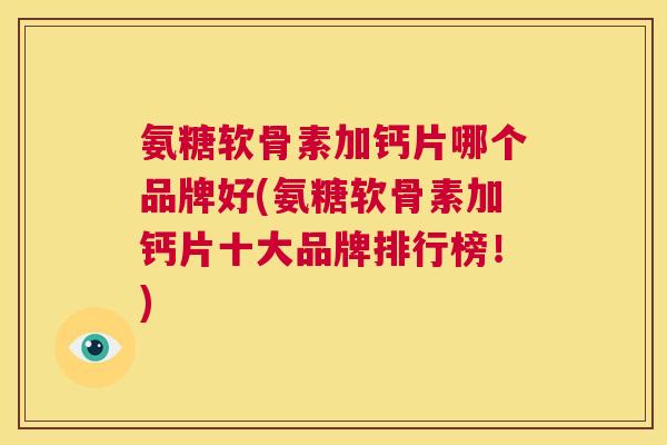 氨糖软骨素加钙片哪个品牌好(氨糖软骨素加钙片十大品牌排行榜!)