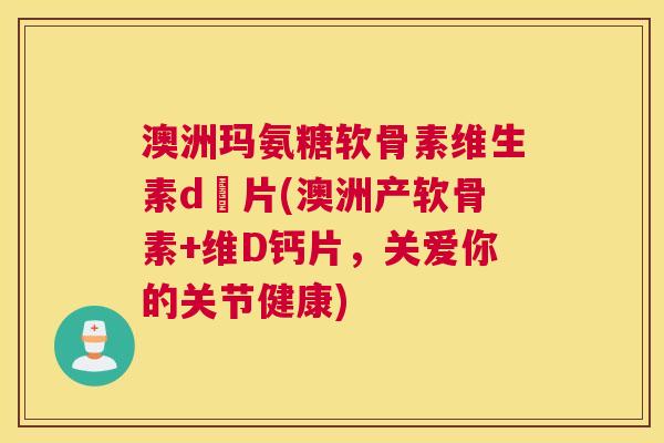 澳洲玛氨糖软骨素维生素d鈣片(澳洲产软骨素+维D钙片,关爱你的关节健康) 澳洲玛氨糖软骨素维生素d鈣片(澳洲产软骨素+维D钙片,关爱你的关节健康)