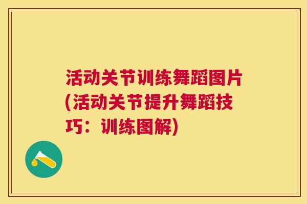 活动关节训练舞蹈图片(活动关节提升舞蹈技巧:训练图解) 活动关节训练舞蹈图片(活动关节提升舞蹈技巧:训练图解)