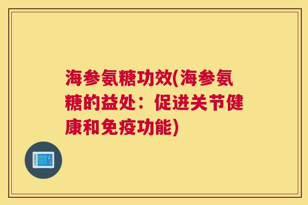 海参氨糖功效(海参氨糖的益处:促进关节健康和免疫功能)