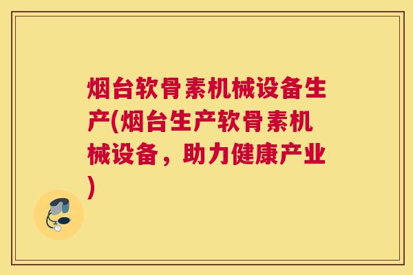 烟台软骨素机械设备生产(烟台生产软骨素机械设备，助力健康产业)