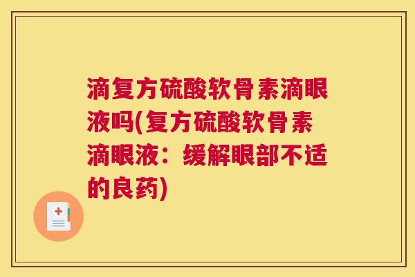 滴复方硫酸软骨素滴眼液吗(复方硫酸软骨素滴眼液：缓解眼部不适的良药)